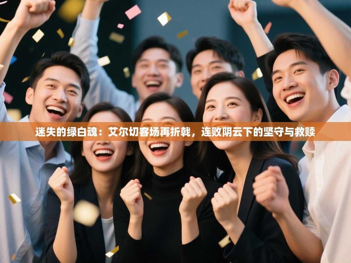 迷失的绿白魂：艾尔切客场再折戟，连败阴云下的坚守与救赎