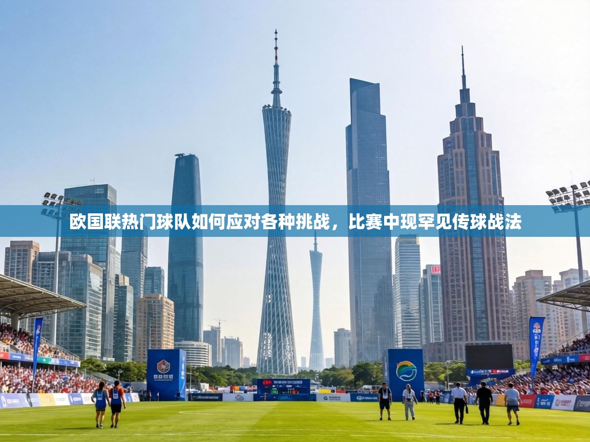 欧国联热门球队如何应对各种挑战,比赛中现罕见传球战法 欧国联热门球队如何应对各种挑战,比赛中现罕见传球战法